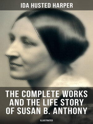 cover image of The Complete Works and the Life Story of Susan B. Anthony (Illustrated)